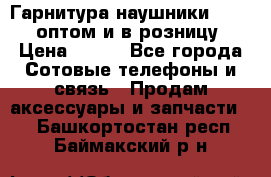 Гарнитура наушники Samsung оптом и в розницу. › Цена ­ 500 - Все города Сотовые телефоны и связь » Продам аксессуары и запчасти   . Башкортостан респ.,Баймакский р-н